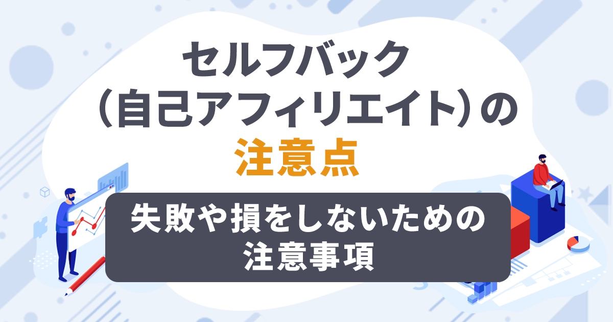 セルフバック(自己アフィリエイト)の注意点!失敗や損をしないための注意事項