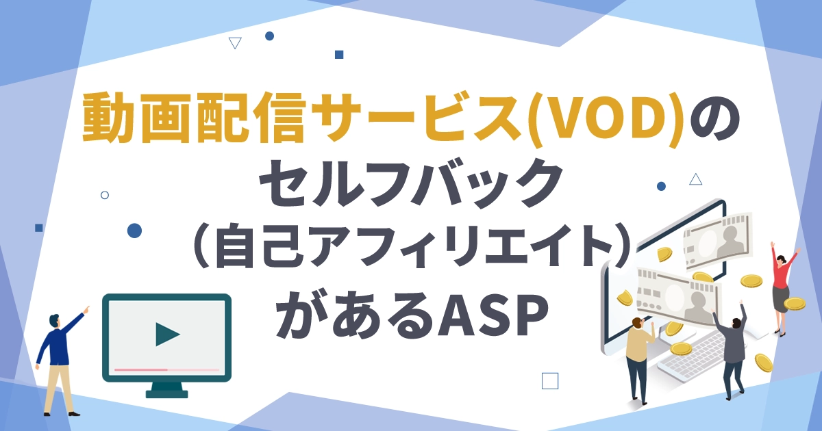 動画配信サービス（VOD）のセルフバック（自己アフィリエイト）があるASP