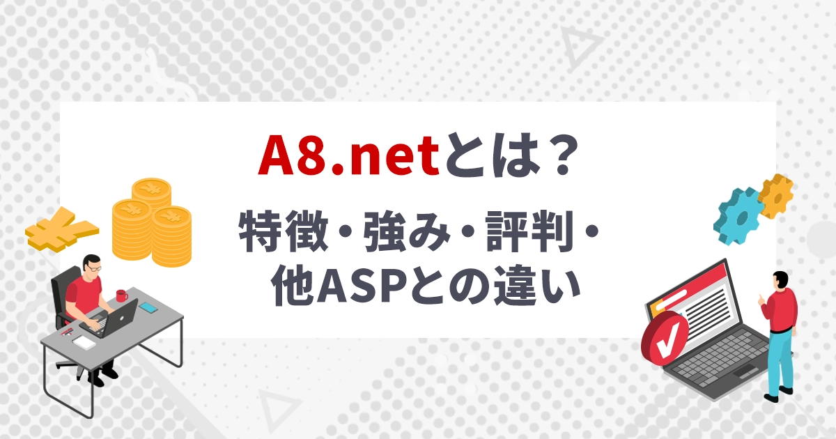 A8.netとは？特徴・強み・評判・他ASPとの違い
