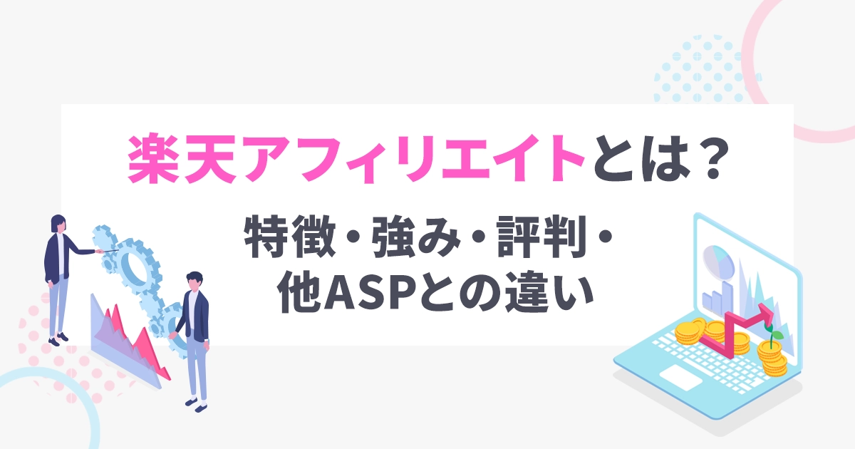 楽天アフィリエイトとは?特徴・強み・評判・他ASPとの違い