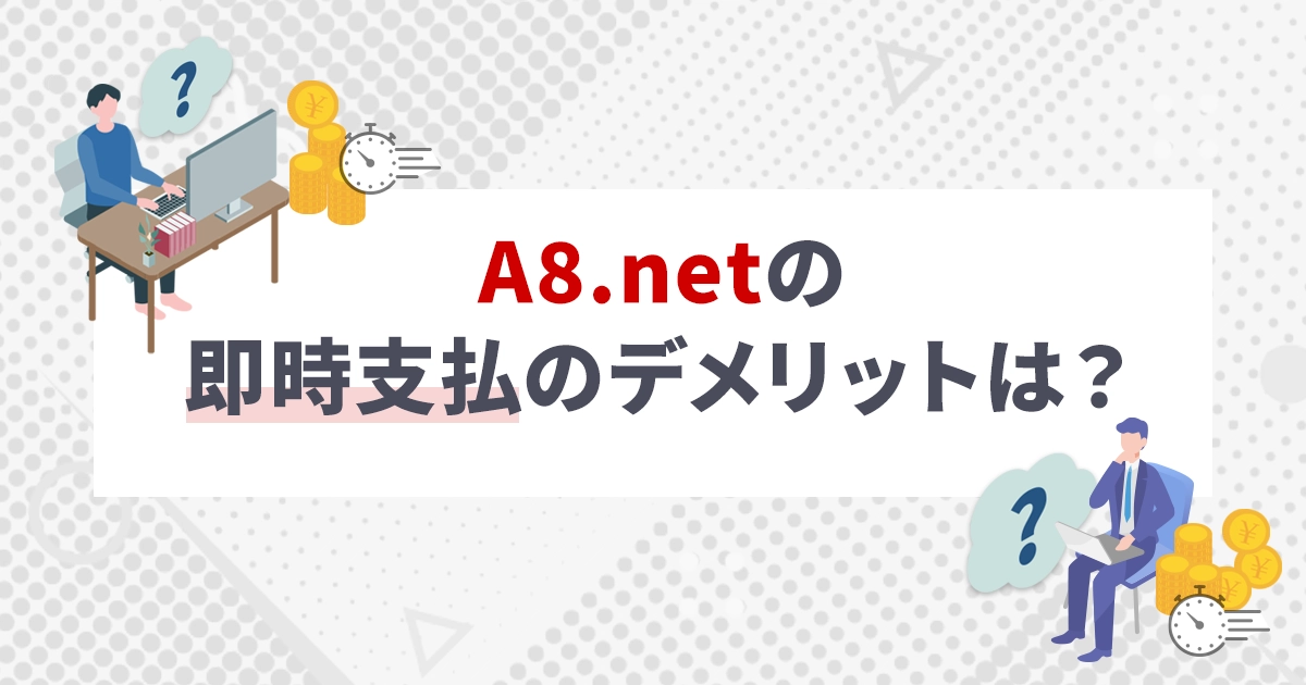 A8.netの即時支払のデメリットは？