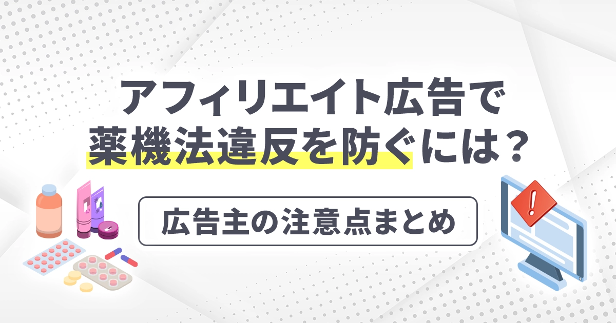 アフィリエイト広告で薬機法違反を防ぐには？広告主の注意点まとめ