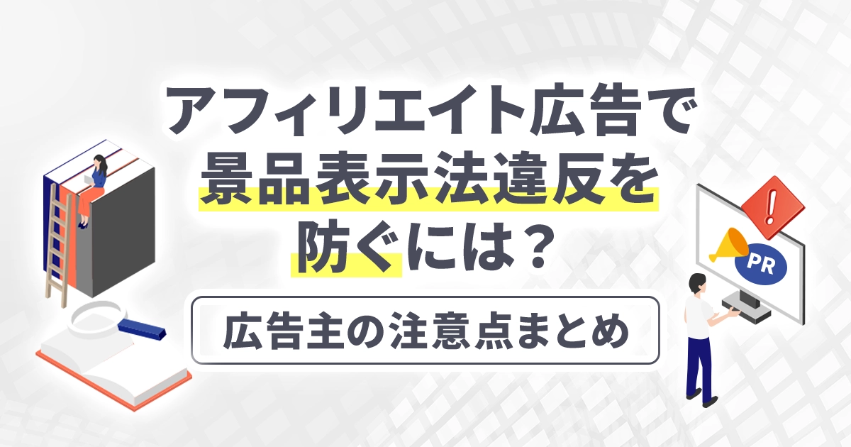 アフィリエイト広告で景品表示法違反を防ぐには？広告主の注意点まとめ