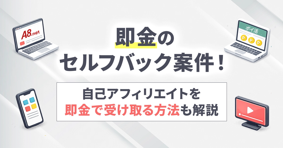 即金のセルフバック案件!自己アフィリエイトを即金で受け取る方法も解説